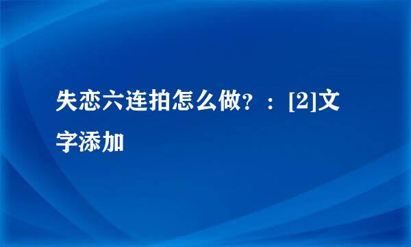 失恋六连拍怎么做？：[2]文字添加