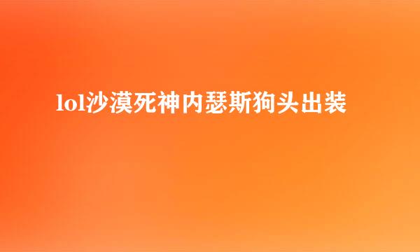 lol沙漠死神内瑟斯狗头出装