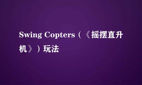 Swing Copters（《摇摆直升机》）玩法