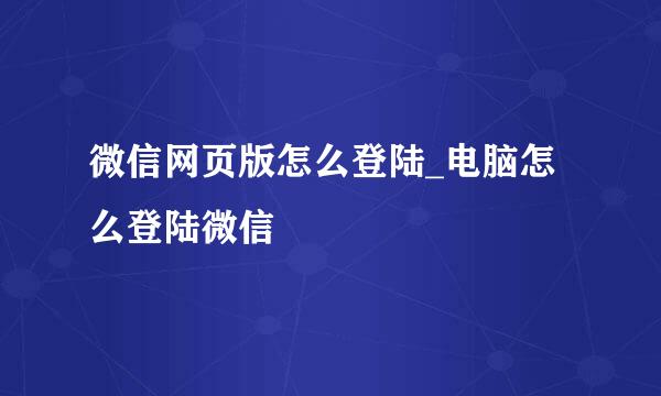 微信网页版怎么登陆_电脑怎么登陆微信