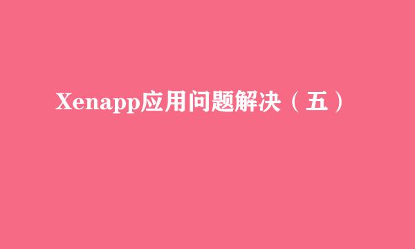 Xenapp应用问题解决（五）