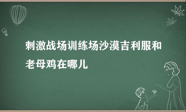 刺激战场训练场沙漠吉利服和老母鸡在哪儿