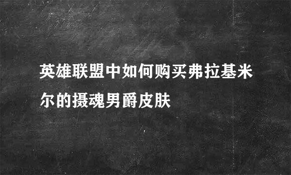 英雄联盟中如何购买弗拉基米尔的摄魂男爵皮肤