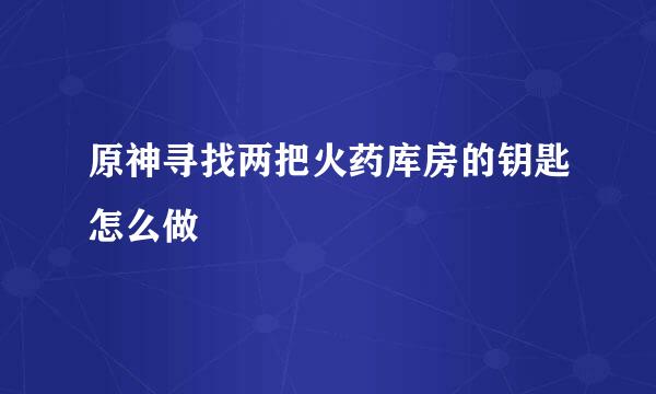 原神寻找两把火药库房的钥匙怎么做