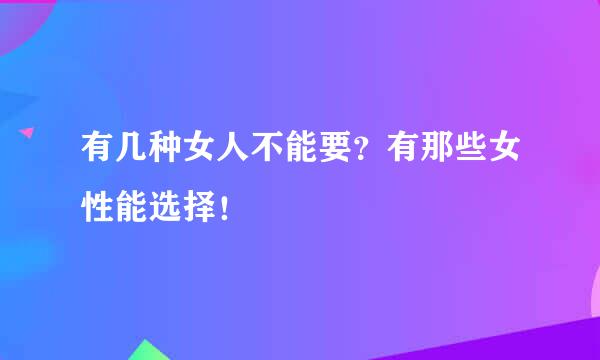 有几种女人不能要？有那些女性能选择！