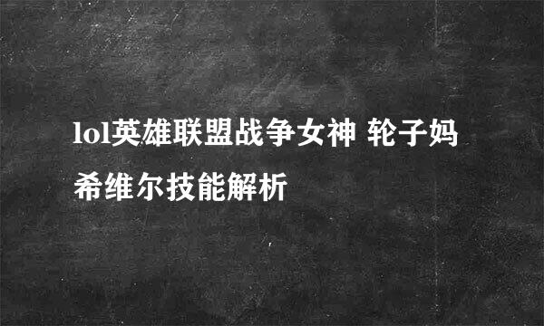 lol英雄联盟战争女神 轮子妈 希维尔技能解析