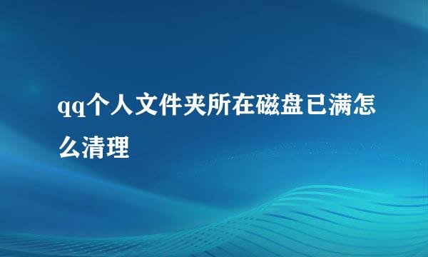 qq个人文件夹所在磁盘已满怎么清理