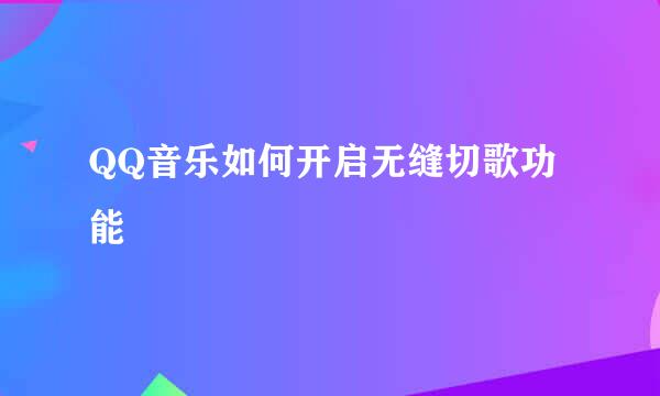 QQ音乐如何开启无缝切歌功能