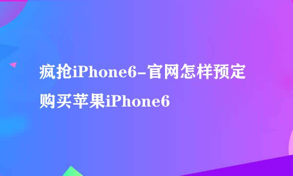 疯抢iPhone6-官网怎样预定购买苹果iPhone6