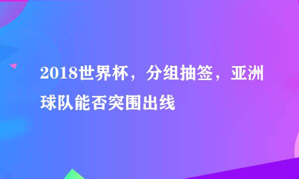 2018世界杯，分组抽签，亚洲球队能否突围出线