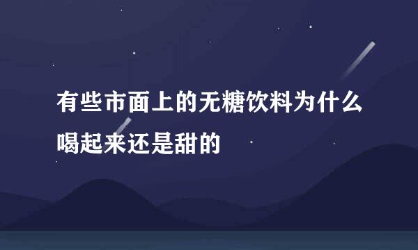 有些市面上的无糖饮料为什么喝起来还是甜的