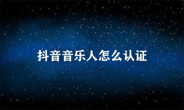 抖音音乐人怎么认证