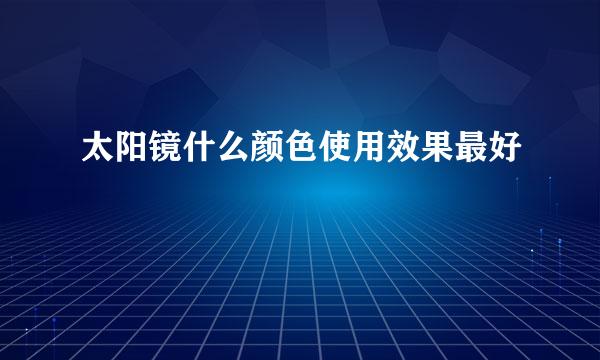 太阳镜什么颜色使用效果最好