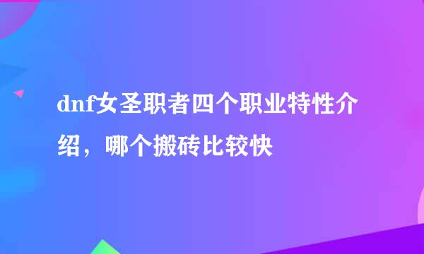 dnf女圣职者四个职业特性介绍，哪个搬砖比较快