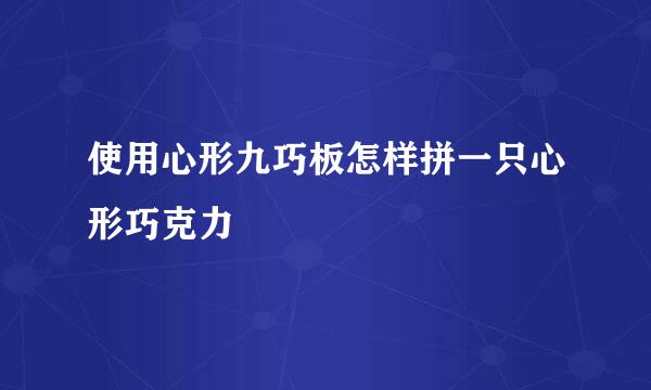 使用心形九巧板怎样拼一只心形巧克力