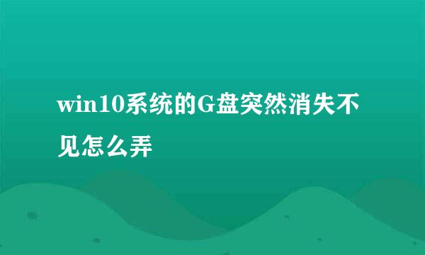 win10系统的G盘突然消失不见怎么弄