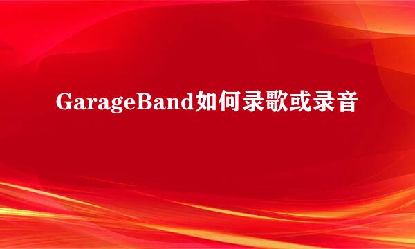 GarageBand如何录歌或录音