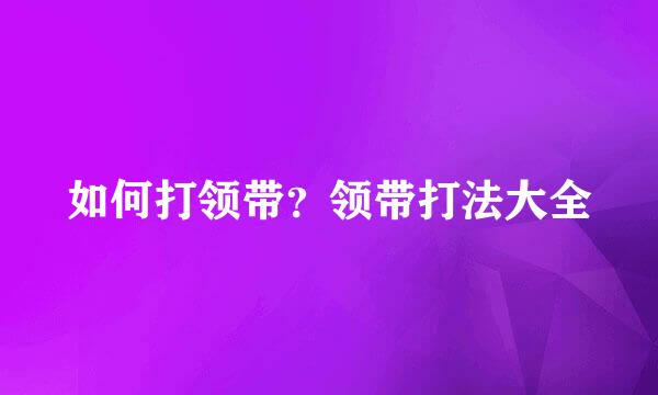 如何打领带？领带打法大全