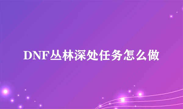 DNF丛林深处任务怎么做