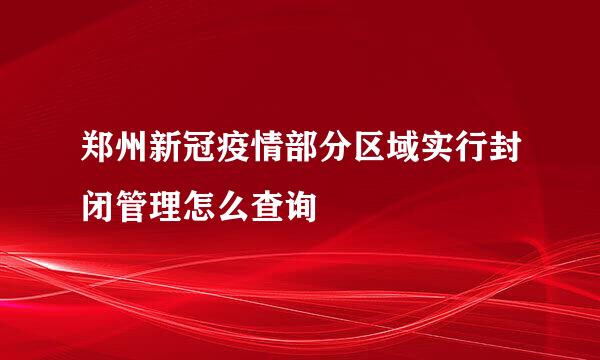 郑州新冠疫情部分区域实行封闭管理怎么查询