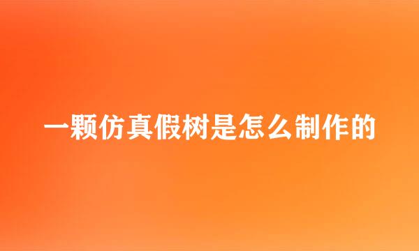 一颗仿真假树是怎么制作的