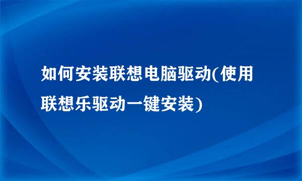 如何安装联想电脑驱动(使用联想乐驱动一键安装)