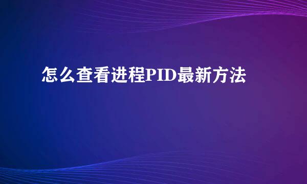 怎么查看进程PID最新方法