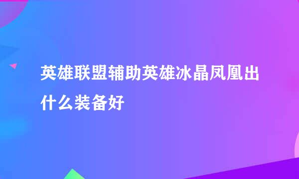 英雄联盟辅助英雄冰晶凤凰出什么装备好