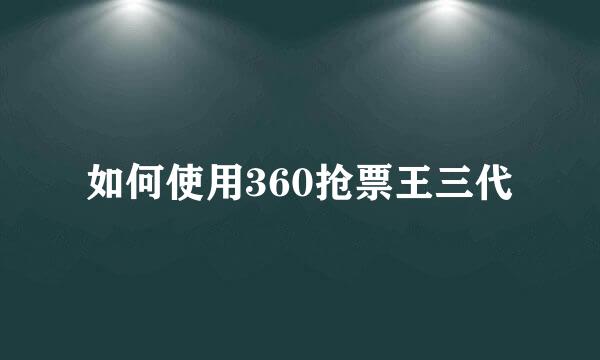 如何使用360抢票王三代