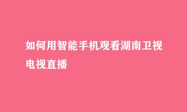 如何用智能手机观看湖南卫视电视直播