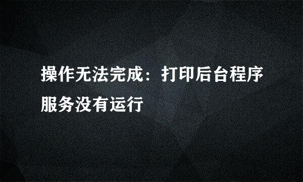 操作无法完成：打印后台程序服务没有运行