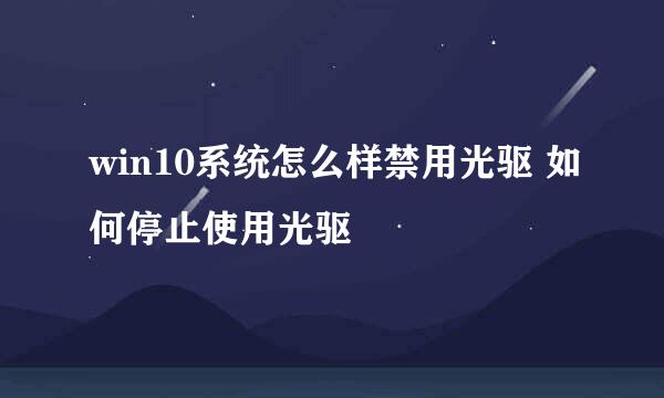 win10系统怎么样禁用光驱 如何停止使用光驱