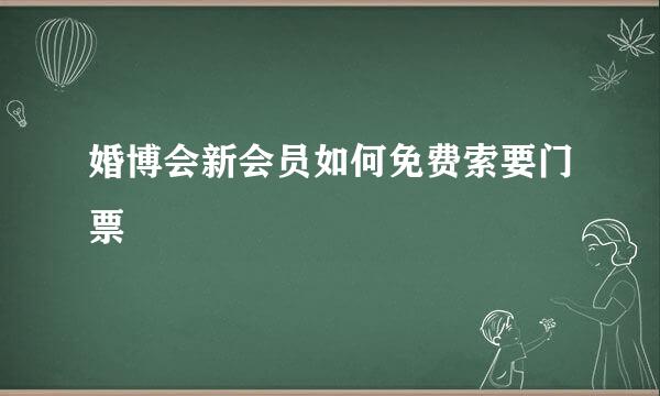 婚博会新会员如何免费索要门票