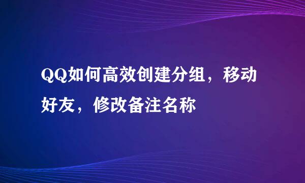 QQ如何高效创建分组，移动好友，修改备注名称