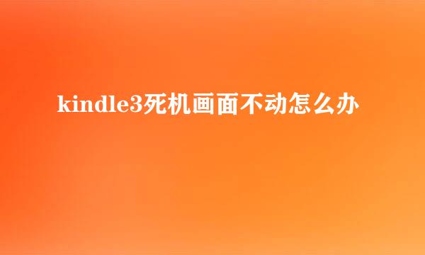 kindle3死机画面不动怎么办