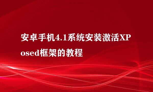 安卓手机4.1系统安装激活XPosed框架的教程