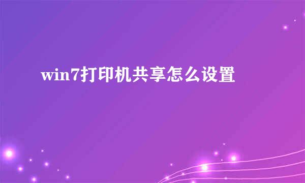 win7打印机共享怎么设置