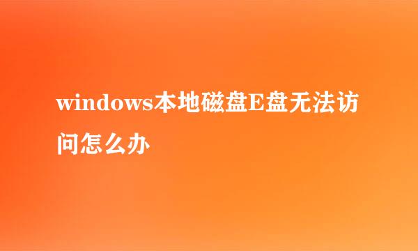 windows本地磁盘E盘无法访问怎么办