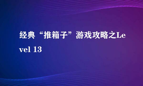 经典“推箱子”游戏攻略之Level 13