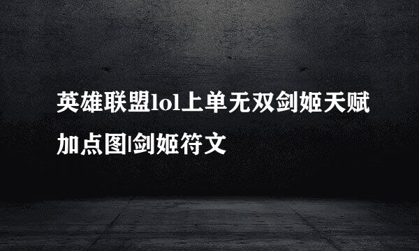 英雄联盟lol上单无双剑姬天赋加点图|剑姬符文