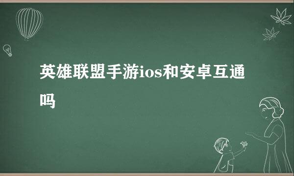 英雄联盟手游ios和安卓互通吗