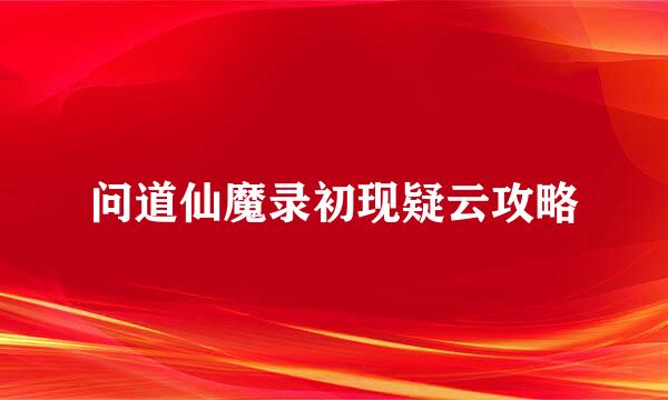 问道仙魔录初现疑云攻略