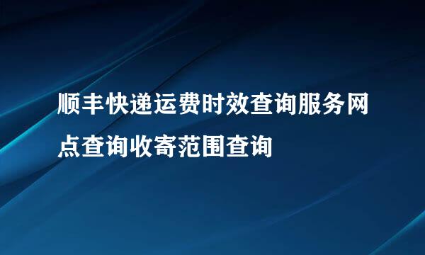 顺丰快递运费时效查询服务网点查询收寄范围查询