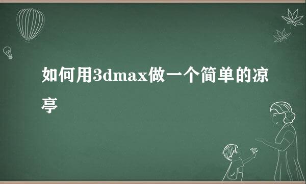 如何用3dmax做一个简单的凉亭