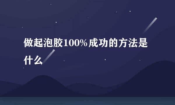 做起泡胶100%成功的方法是什么