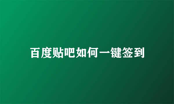 百度贴吧如何一键签到