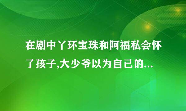 在剧中丫环宝珠和阿福私会怀了孩子,大少爷以为自己的,是什么剧名