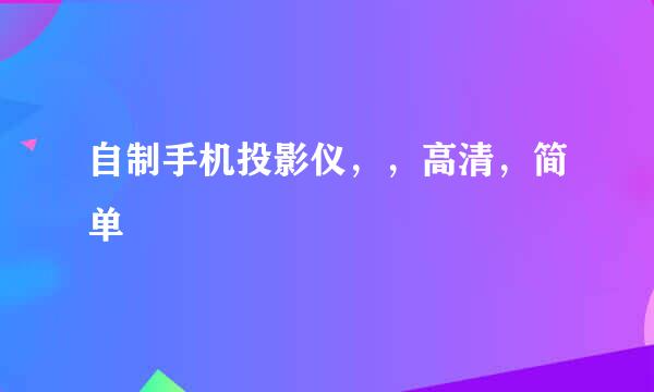 自制手机投影仪，，高清，简单