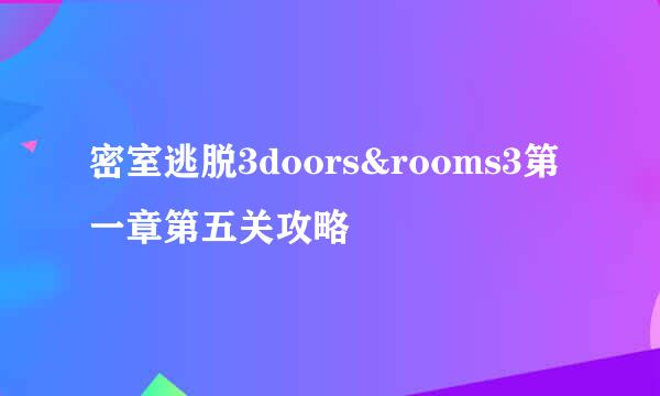 密室逃脱3doors&rooms3第一章第五关攻略