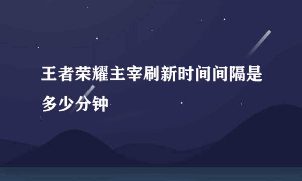 王者荣耀主宰刷新时间间隔是多少分钟